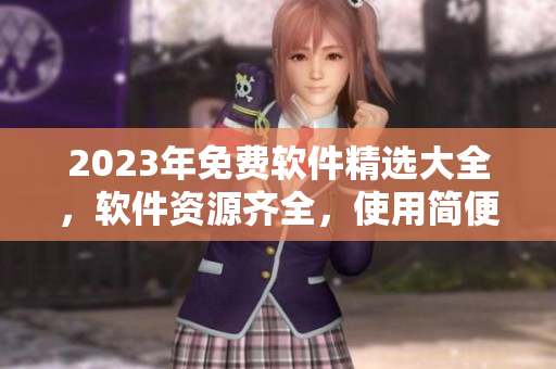 2023年免費(fèi)軟件精選大全，軟件資源齊全，使用簡便