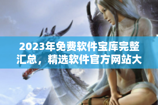 2023年免費(fèi)軟件寶庫完整匯總，精選軟件官方網(wǎng)站大全