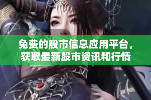 免費(fèi)的股市信息應(yīng)用平臺，獲取最新股市資訊和行情