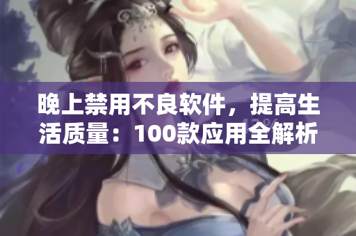 晚上禁用不良軟件，提高生活質(zhì)量：100款應(yīng)用全解析