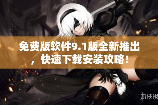免費(fèi)版軟件9.1版全新推出，快速下載安裝攻略！