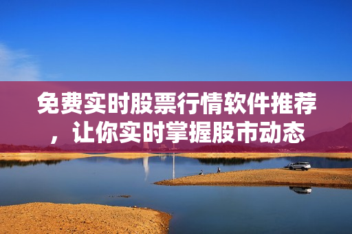 免費實時股票行情軟件推薦，讓你實時掌握股市動態(tài)