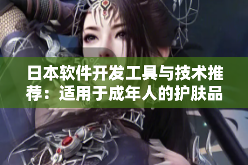 日本軟件開發(fā)工具與技術(shù)推薦：適用于成年人的護膚品