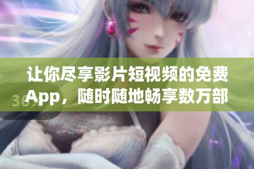讓你盡享影片短視頻的免費(fèi)App，隨時(shí)隨地暢享數(shù)萬(wàn)部精彩影片
