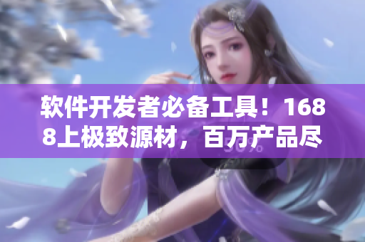 軟件開發(fā)者必備工具！1688上極致源材，百萬產(chǎn)品盡收眼底