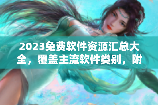 2023免費軟件資源匯總大全，覆蓋主流軟件類別，附詳細下載指南