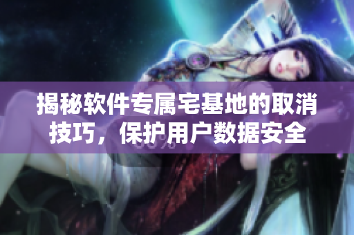 揭秘軟件專屬宅基地的取消技巧，保護(hù)用戶數(shù)據(jù)安全
