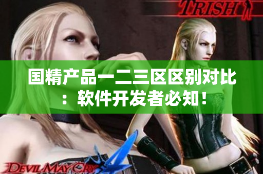 國精產(chǎn)品一二三區(qū)區(qū)別對比：軟件開發(fā)者必知！