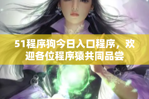 51程序狗今日入口程序，歡迎各位程序猿共同品嘗