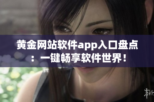 黃金網(wǎng)站軟件app入口盤點：一鍵暢享軟件世界！