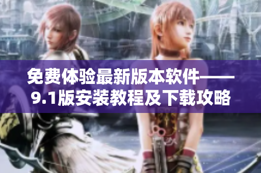 免費(fèi)體驗(yàn)最新版本軟件——9.1版安裝教程及下載攻略
