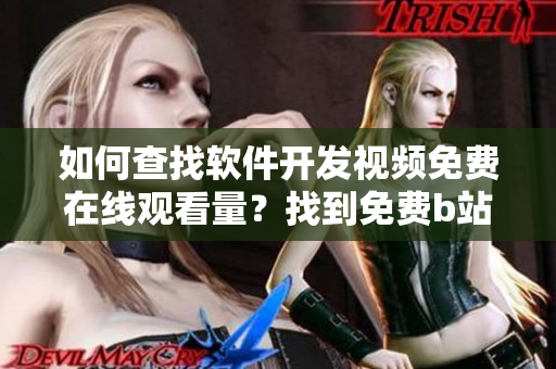 如何查找軟件開發(fā)視頻免費(fèi)在線觀看量？找到免費(fèi)b站在線觀看人數(shù)的方法