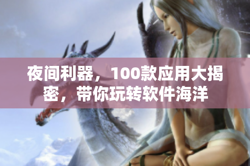 夜間利器，100款應(yīng)用大揭密，帶你玩轉(zhuǎn)軟件海洋