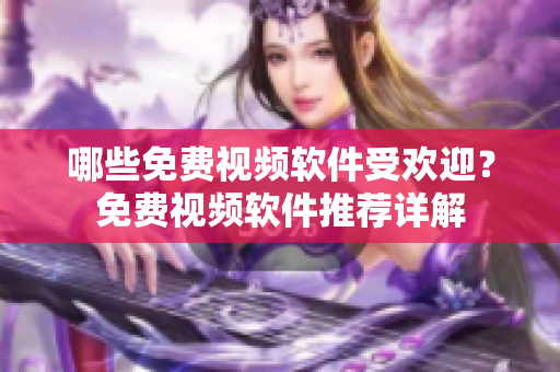 哪些免費視頻軟件受歡迎？免費視頻軟件推薦詳解