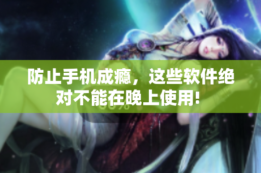 防止手機成癮，這些軟件絕對不能在晚上使用! 