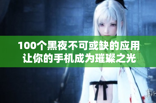 100個黑夜不可或缺的應(yīng)用 讓你的手機成為璀璨之光!