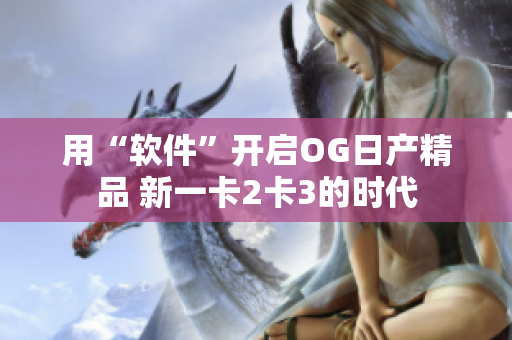 用“軟件”開啟OG日產(chǎn)精品 新一卡2卡3的時(shí)代