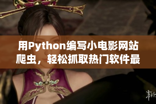 用Python編寫小電影網(wǎng)站爬蟲，輕松抓取熱門軟件最新資訊