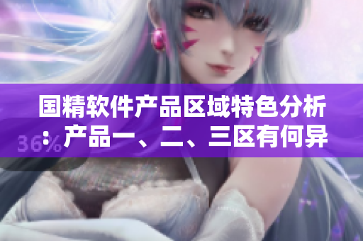 國精軟件產(chǎn)品區(qū)域特色分析：產(chǎn)品一、二、三區(qū)有何異同