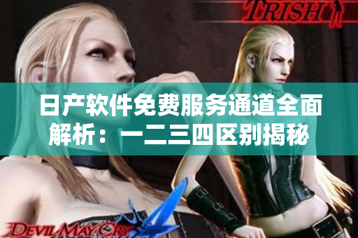 日產(chǎn)軟件免費(fèi)服務(wù)通道全面解析：一二三四區(qū)別揭秘