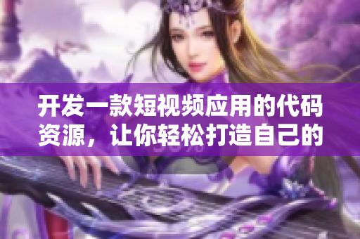 開發(fā)一款短視頻應(yīng)用的代碼資源，讓你輕松打造自己的視頻平臺。