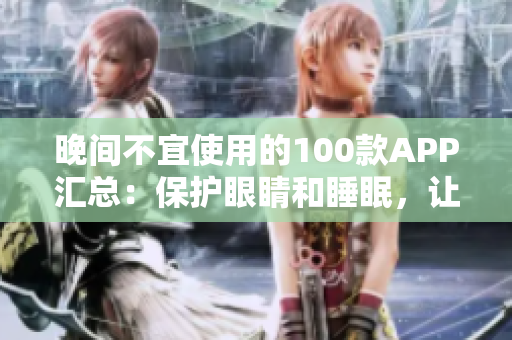 晚間不宜使用的100款A(yù)PP匯總：保護(hù)眼睛和睡眠，讓晚間生活更健康