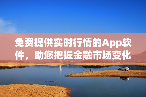 免費(fèi)提供實(shí)時(shí)行情的App軟件，助您把握金融市場(chǎng)變化