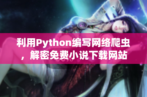 利用Python編寫(xiě)網(wǎng)絡(luò)爬蟲(chóng)，解密免費(fèi)小說(shuō)下載網(wǎng)站