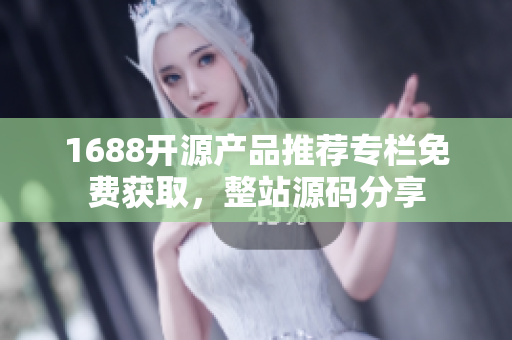 1688開源產(chǎn)品推薦專欄免費獲取，整站源碼分享