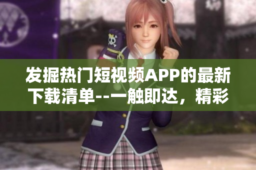 發(fā)掘熱門短視頻APP的最新下載清單--一觸即達，精彩盡收