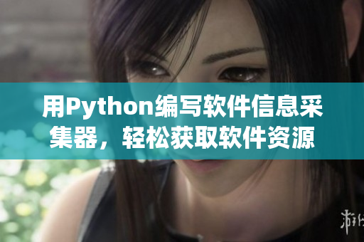 用Python編寫軟件信息采集器，輕松獲取軟件資源