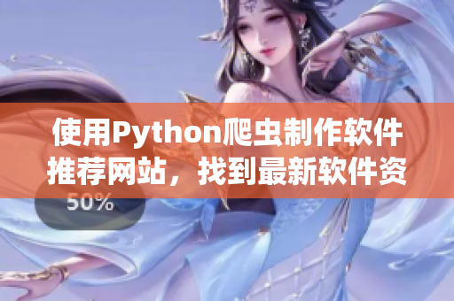 使用Python爬蟲(chóng)制作軟件推薦網(wǎng)站，找到最新軟件資源
