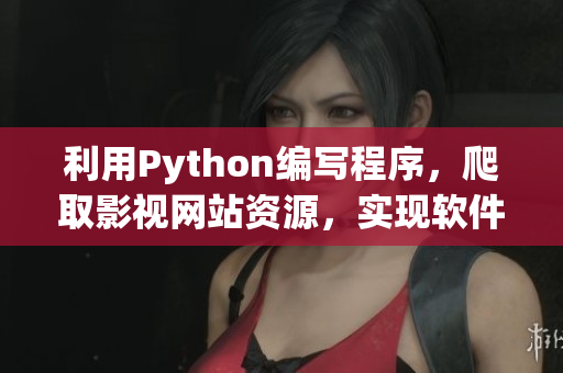 利用Python編寫程序，爬取影視網(wǎng)站資源，實(shí)現(xiàn)軟件書寫藝術(shù)。