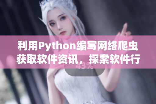利用Python編寫網(wǎng)絡(luò)爬蟲(chóng)獲取軟件資訊，探索軟件行業(yè)發(fā)展