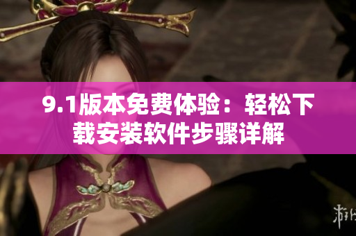 9.1版本免費體驗：輕松下載安裝軟件步驟詳解