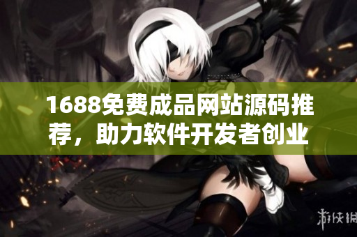 1688免費成品網(wǎng)站源碼推薦，助力軟件開發(fā)者創(chuàng)業(yè)