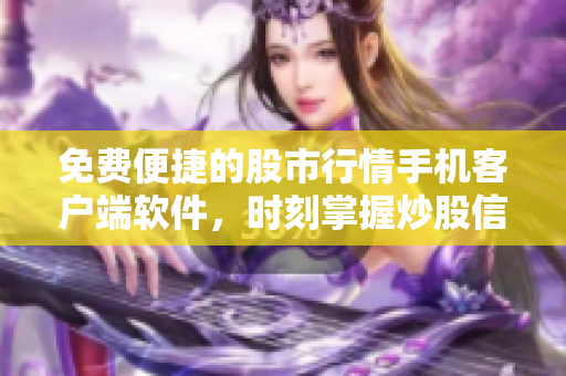 免費便捷的股市行情手機客戶端軟件，時刻掌握炒股信息