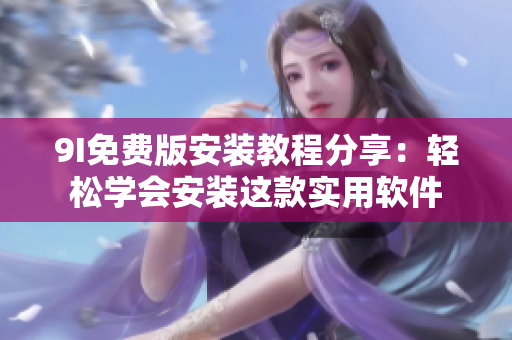 9I免費(fèi)版安裝教程分享：輕松學(xué)會安裝這款實(shí)用軟件