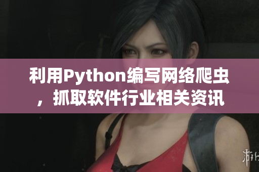 利用Python編寫網(wǎng)絡(luò)爬蟲，抓取軟件行業(yè)相關(guān)資訊