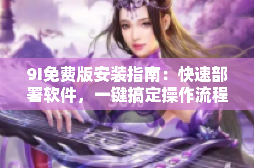 9I免費(fèi)版安裝指南：快速部署軟件，一鍵搞定操作流程
