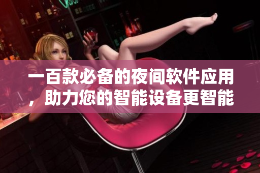 一百款必備的夜間軟件應(yīng)用，助力您的智能設(shè)備更智能