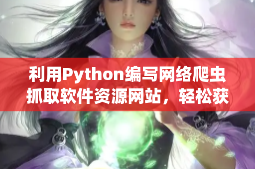 利用Python編寫網(wǎng)絡爬蟲抓取軟件資源網(wǎng)站，輕松獲取最新軟件信息