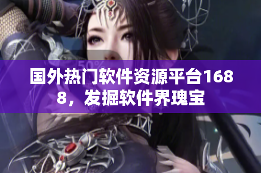 國(guó)外熱門(mén)軟件資源平臺(tái)1688，發(fā)掘軟件界瑰寶