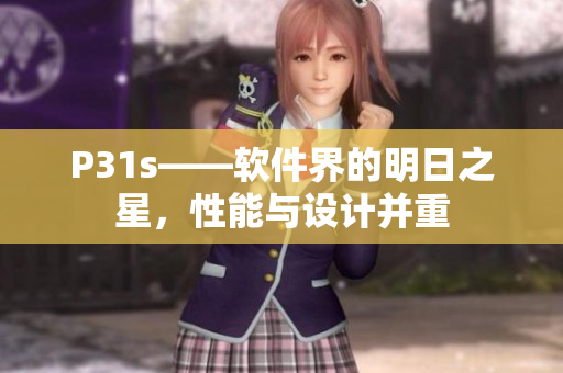P31s——軟件界的明日之星，性能與設(shè)計(jì)并重