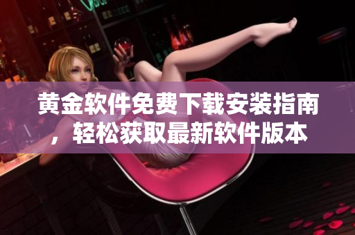 黃金軟件免費(fèi)下載安裝指南，輕松獲取最新軟件版本
