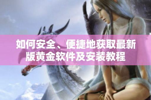 如何安全、便捷地獲取最新版黃金軟件及安裝教程