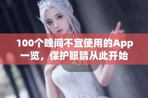 100個(gè)晚間不宜使用的App一覽，保護(hù)眼睛從此開(kāi)始