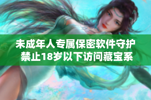 未成年人專屬保密軟件守護(hù) 禁止18歲以下訪問(wèn)藏寶系統(tǒng)