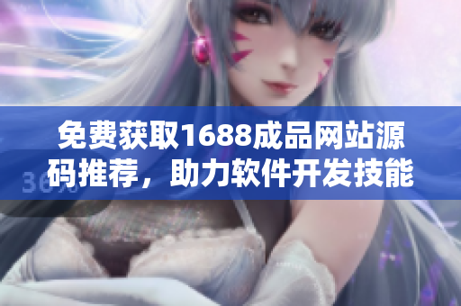 免費(fèi)獲取1688成品網(wǎng)站源碼推薦，助力軟件開(kāi)發(fā)技能提升
