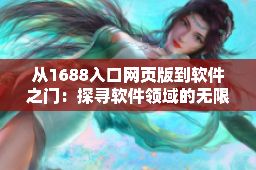 從1688入口網(wǎng)頁(yè)版到軟件之門(mén)：探尋軟件領(lǐng)域的無(wú)限可能